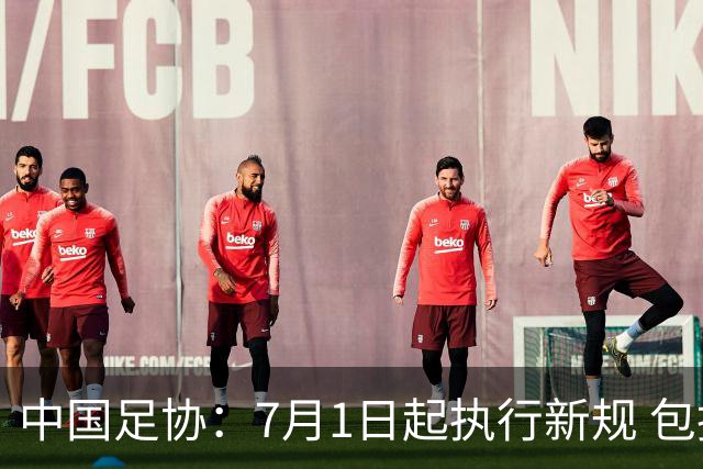 中国足协：7月1日起执行新规 包括捂嘴染红+限时离场