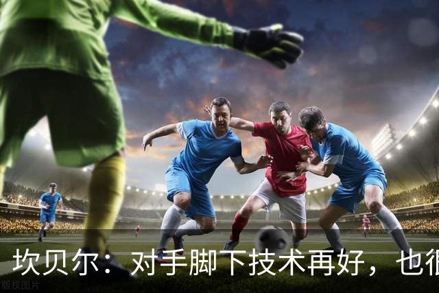 坎贝尔：对手脚下技术再好，也很难抵挡丹·伯恩带来的高空威胁