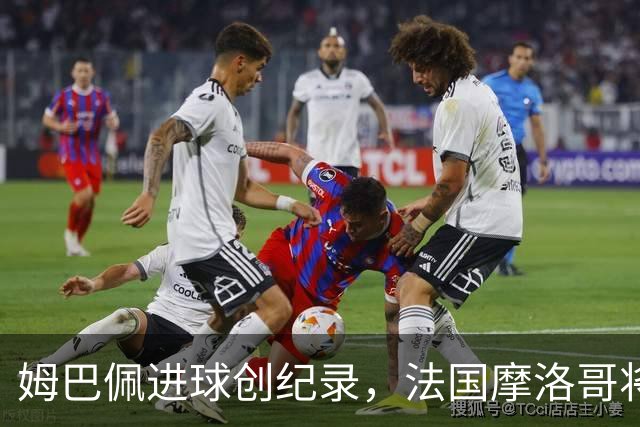 姆巴佩进球创纪录，法国摩洛哥将上演强强对话