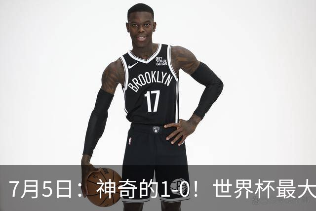 7月5日：神奇的1-0！世界杯最大黑马诞生？刷新多项纪录国足羡慕