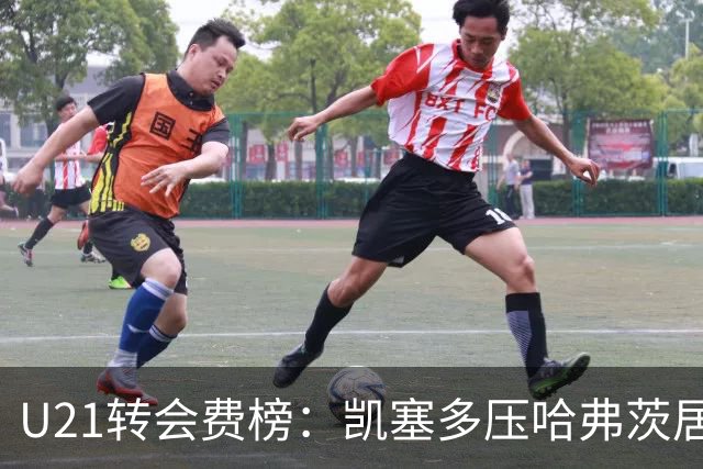 U21转会费榜：凯塞多压哈弗茨居首，M费、格瓦、内马尔、桑乔在列